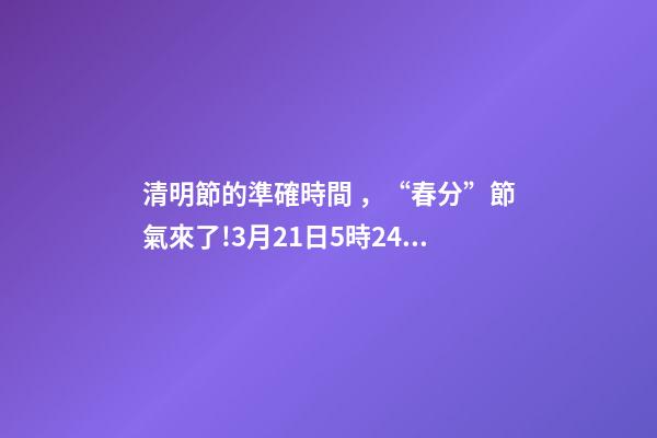 清明節的準確時間，“春分”節氣來了!3月21日5時24分開始